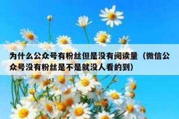 为什么公众号有粉丝但是没有阅读量（微信公众号没有粉丝是不是就没人看的到）