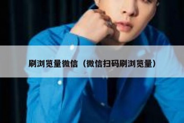 刷浏览量微信（微信扫码刷浏览量）