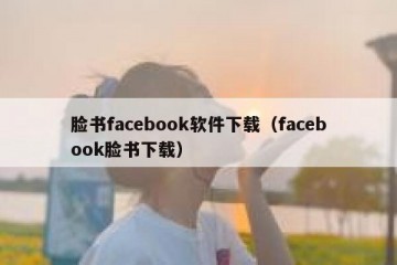 脸书facebook软件下载（facebook脸书下载）