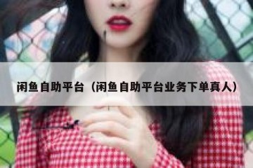 闲鱼自助平台（闲鱼自助平台业务下单真人）