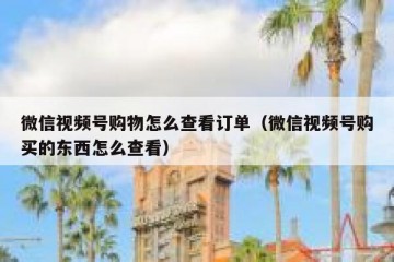 微信视频号购物怎么查看订单（微信视频号购买的东西怎么查看）