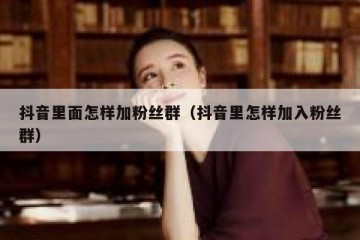 抖音里面怎样加粉丝群（抖音里怎样加入粉丝群）