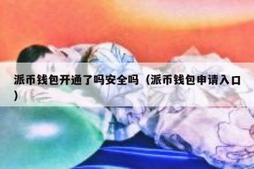 派币钱包开通了吗安全吗（派币钱包申请入口）