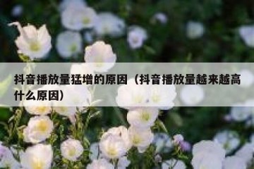 抖音播放量猛增的原因（抖音播放量越来越高什么原因）