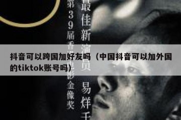 抖音可以跨国加好友吗（中国抖音可以加外国的tiktok账号吗）