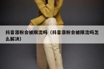 抖音涨粉会被限流吗（抖音涨粉会被限流吗怎么解决）