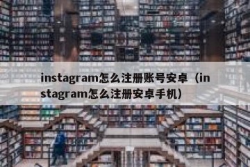 instagram怎么注册账号安卓（instagram怎么注册安卓手机）