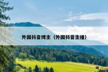 外国抖音博主（外国抖音主播）