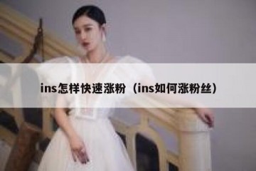 ins怎样快速涨粉（ins如何涨粉丝）