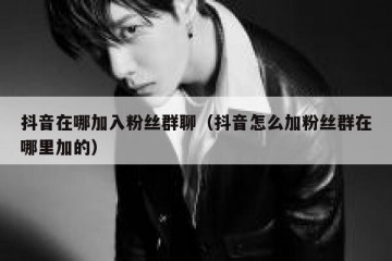 抖音在哪加入粉丝群聊（抖音怎么加粉丝群在哪里加的）