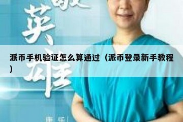 派币手机验证怎么算通过（派币登录新手教程）