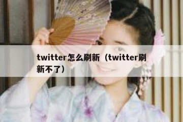 twitter怎么刷新（twitter刷新不了）