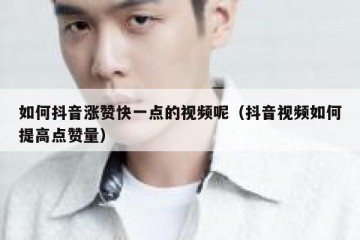 如何抖音涨赞快一点的视频呢（抖音视频如何提高点赞量）