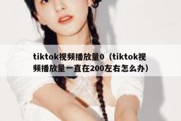 tiktok视频播放量0（tiktok视频播放量一直在200左右怎么办）