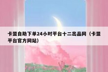 卡盟自助下单24小时平台十二出品网（卡盟平台官方网站）