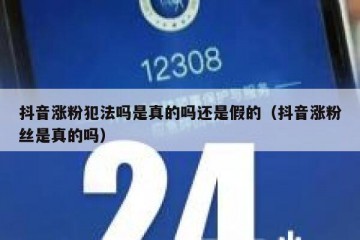 抖音涨粉犯法吗是真的吗还是假的（抖音涨粉丝是真的吗）