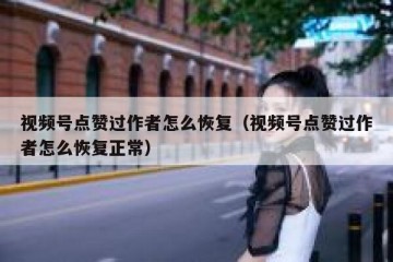 视频号点赞过作者怎么恢复（视频号点赞过作者怎么恢复正常）