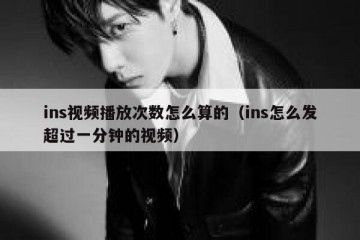 ins视频播放次数怎么算的（ins怎么发超过一分钟的视频）
