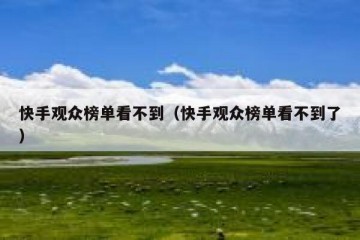 快手观众榜单看不到（快手观众榜单看不到了）