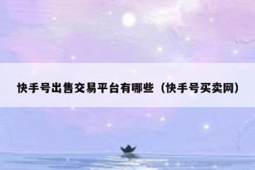 快手号出售交易平台有哪些（快手号买卖网）