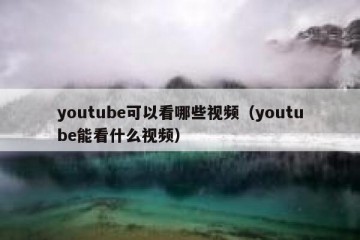youtube可以看哪些视频（youtube能看什么视频）