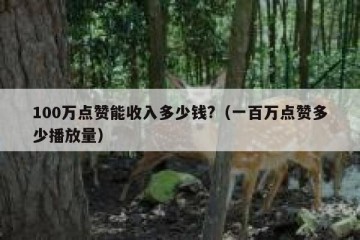 100万点赞能收入多少钱?（一百万点赞多少播放量）