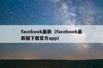 facebook最新（facebook最新版下载官方app）
