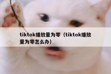 tiktok播放量为零（tiktok播放量为零怎么办）