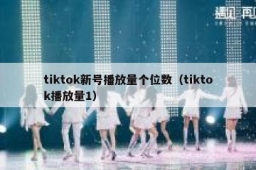 tiktok新号播放量个位数（tiktok播放量1）