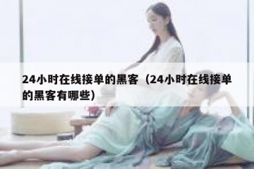 24小时在线接单的黑客（24小时在线接单的黑客有哪些）