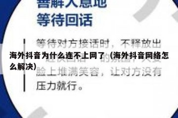 海外抖音为什么连不上网了（海外抖音网络怎么解决）