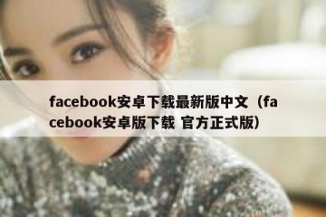 facebook安卓下载最新版中文（facebook安卓版下载 官方正式版）