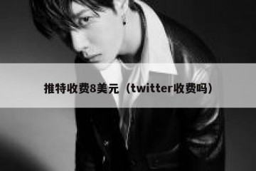 推特收费8美元（twitter收费吗）