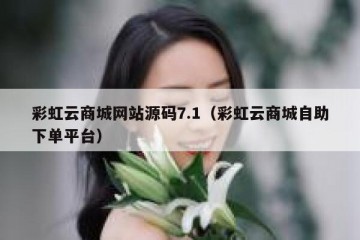 彩虹云商城网站源码7.1（彩虹云商城自助下单平台）