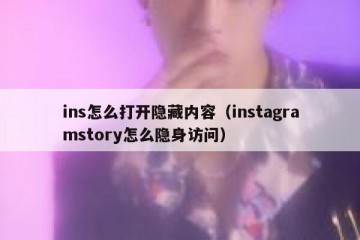 ins怎么打开隐藏内容（instagramstory怎么隐身访问）