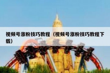 视频号涨粉技巧教程（视频号涨粉技巧教程下载）