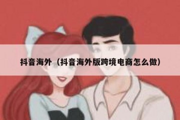 抖音海外（抖音海外版跨境电商怎么做）