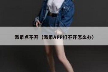 派币点不开（派币APP打不开怎么办）