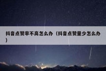 抖音点赞率不高怎么办（抖音点赞量少怎么办）