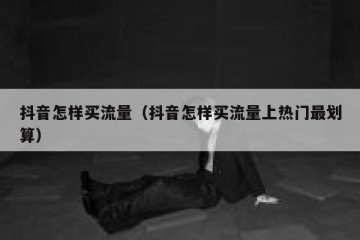 抖音怎样买流量（抖音怎样买流量上热门最划算）