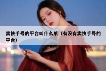 卖快手号的平台叫什么爪（有没有卖快手号的平台）