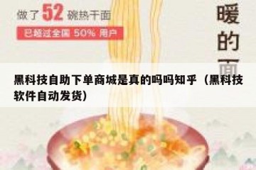 黑科技自助下单商城是真的吗吗知乎（黑科技软件自动发货）