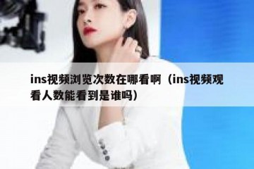 ins视频浏览次数在哪看啊（ins视频观看人数能看到是谁吗）