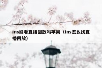 ins能看直播回放吗苹果（ins怎么找直播回放）