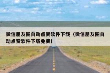 微信朋友圈自动点赞软件下载（微信朋友圈自动点赞软件下载免费）