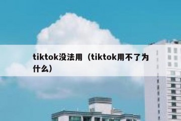 tiktok没法用（tiktok用不了为什么）