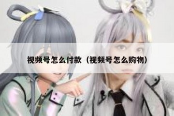 视频号怎么付款（视频号怎么购物）