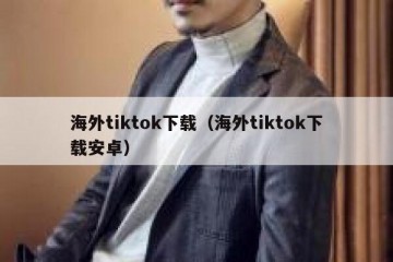 海外tiktok下载（海外tiktok下载安卓）