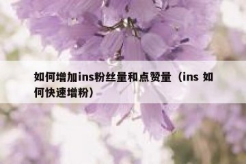 如何增加ins粉丝量和点赞量（ins 如何快速增粉）