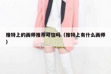 推特上的画师推荐可信吗（推特上有什么画师）